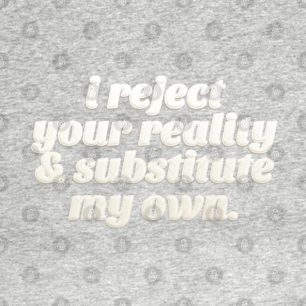 I Reject Your Reality & Substitute My Own - Quote Design by DankFutura